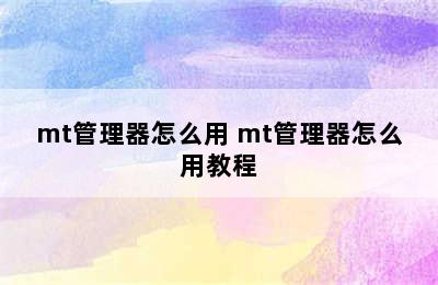 mt管理器怎么用 mt管理器怎么用教程